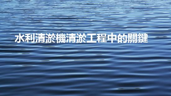 水利清淤機清淤工程中的關鍵技術與實施策略探討，您預備好深入了解了嗎？